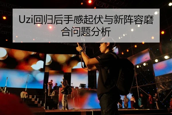 Uzi回归后手感起伏与新阵容磨合问题分析